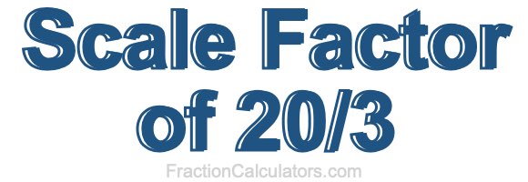 Scale Factor of 20/3