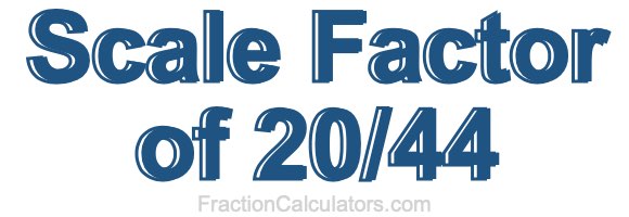 Scale Factor of 20/44 Scale Factor of 20/44