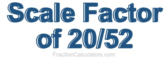 Scale Factor of 20/52 Scale Factor of 20/52