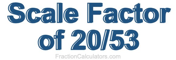 Scale Factor of 20/53 Scale Factor of 20/53