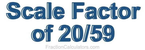 Scale Factor of 20/59 Scale Factor of 20/59