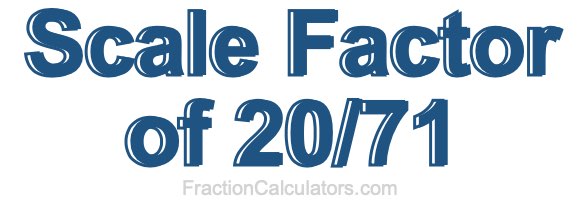 Scale Factor of 20/71