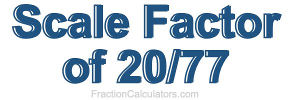 Scale Factor of 20/77