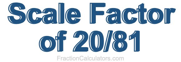Scale Factor of 20/81 Scale Factor of 20/81