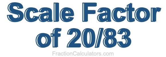 Scale Factor of 20/83 Scale Factor of 20/83