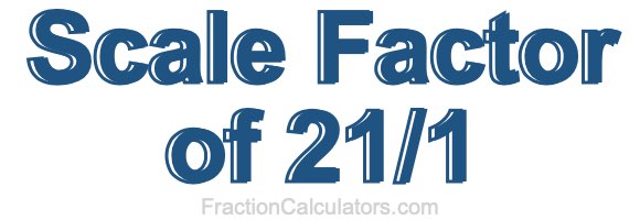 Scale Factor of 21/1