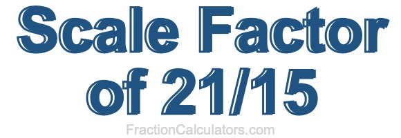 Scale Factor of 21/15