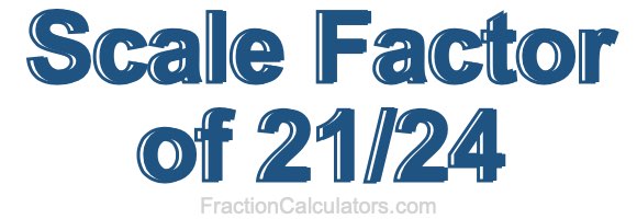 Scale Factor of 21/24