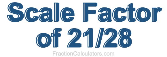 Scale Factor of 21/28 Scale Factor of 21/28