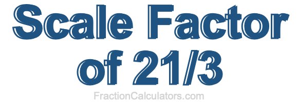 Scale Factor of 21/3 Scale Factor of 21/3