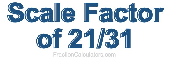 Scale Factor of 21/31 Scale Factor of 21/31