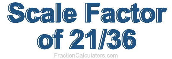 Scale Factor of 21/36 Scale Factor of 21/36