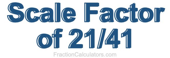 Scale Factor of 21/41 Scale Factor of 21/41