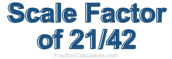 Scale Factor of 21/42 Scale Factor of 21/42