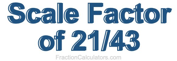 Scale Factor of 21/43