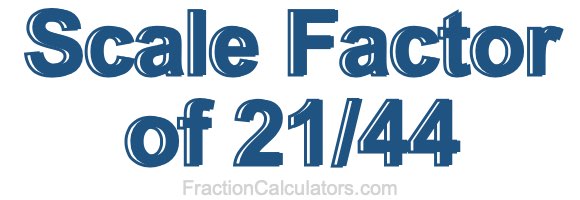 Scale Factor of 21/44 Scale Factor of 21/44