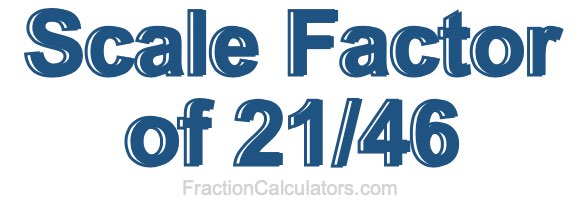 Scale Factor of 21/46 Scale Factor of 21/46