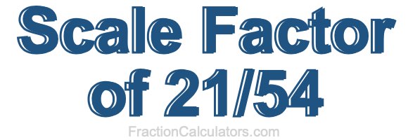 Scale Factor of 21/54 Scale Factor of 21/54