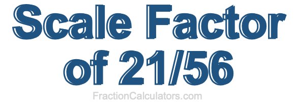 Scale Factor of 21/56