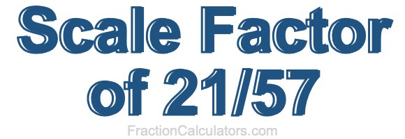 Scale Factor of 21/57 Scale Factor of 21/57