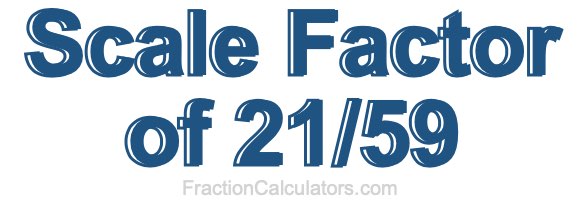 Scale Factor of 21/59 Scale Factor of 21/59