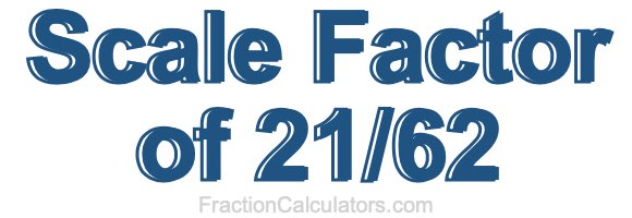 Scale Factor of 21/62