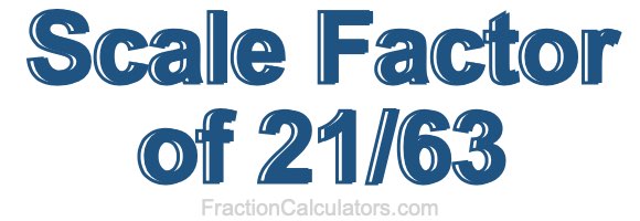 Scale Factor of 21/63