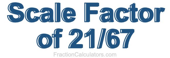 Scale Factor of 21/67 Scale Factor of 21/67