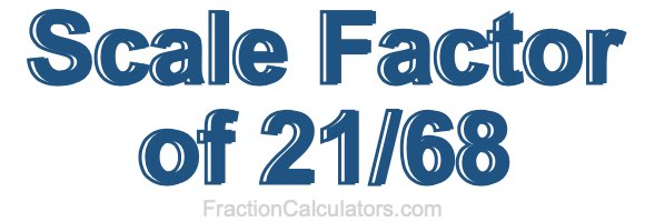 Scale Factor of 21/68 Scale Factor of 21/68