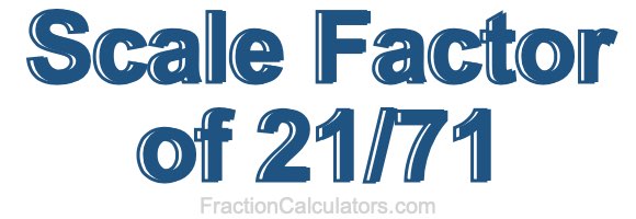Scale Factor of 21/71