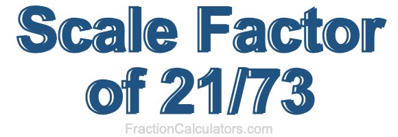 Scale Factor of 21/73