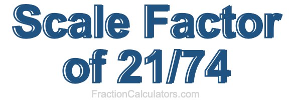 Scale Factor of 21/74