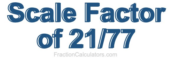 Scale Factor of 21/77 Scale Factor of 21/77