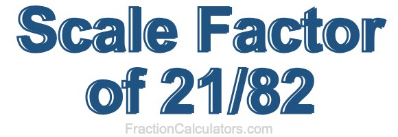 Scale Factor of 21/82
