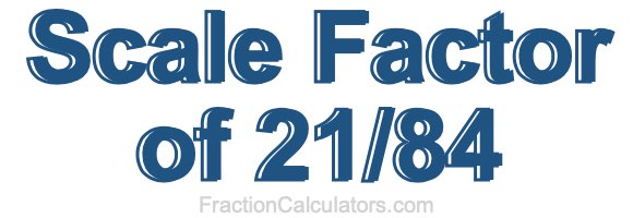 Scale Factor of 21/84 Scale Factor of 21/84