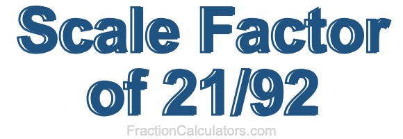 Scale Factor of 21/92 Scale Factor of 21/92