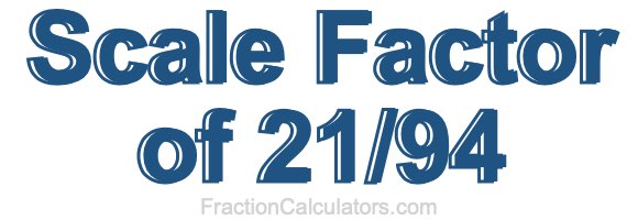 Scale Factor of 21/94 Scale Factor of 21/94