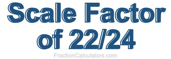 Scale Factor of 22/24