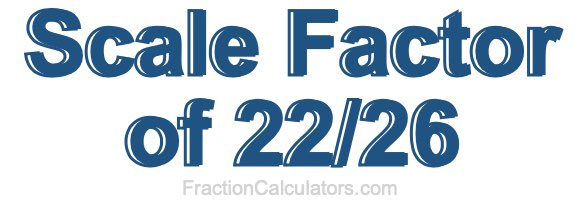 Scale Factor of 22/26 Scale Factor of 22/26