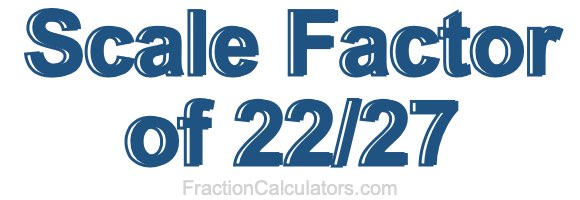 Scale Factor of 22/27