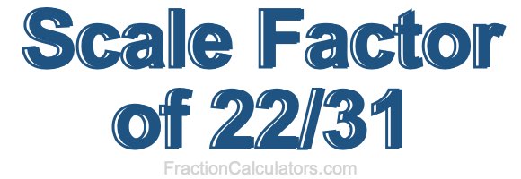 Scale Factor of 22/31 Scale Factor of 22/31