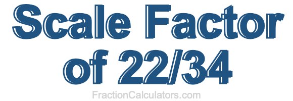 Scale Factor of 22/34 Scale Factor of 22/34
