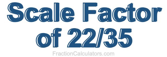 Scale Factor of 22/35 Scale Factor of 22/35