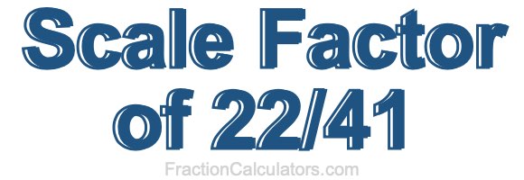 Scale Factor of 22/41 Scale Factor of 22/41