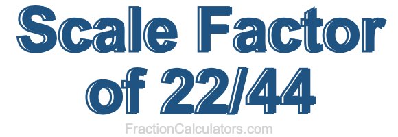 Scale Factor of 22/44 Scale Factor of 22/44