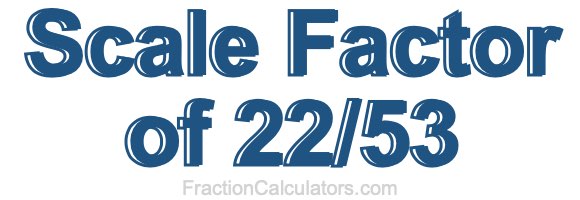 Scale Factor of 22/53 Scale Factor of 22/53