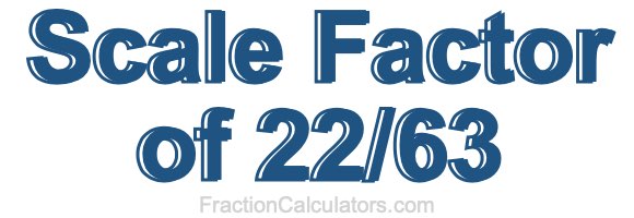 Scale Factor of 22/63 Scale Factor of 22/63