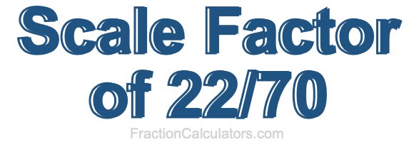 Scale Factor of 22/70