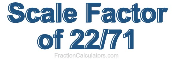 Scale Factor of 22/71