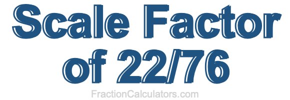 Scale Factor of 22/76